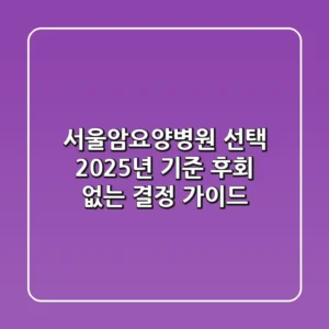 서울암요양병원 선택, 2025년 기준 후회 없는 결정 가이드