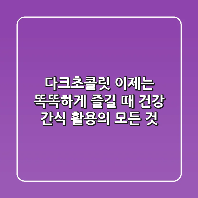 다크초콜릿, 이제는 '똑똑하게' 즐길 때: 건강 간식 활용의 모든 것