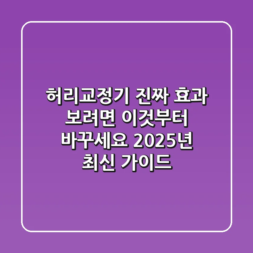 허리교정기, 진짜 효과 보려면 ‘이것’부터 바꾸세요! (2025년 최신 가이드)