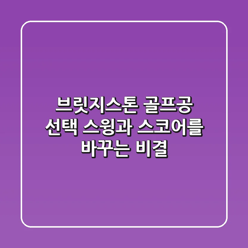 브릿지스톤 골프공 선택, 스윙과 스코어를 바꾸는 비결