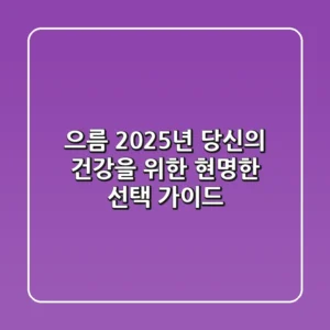 으름, 2025년 당신의 건강을 위한 현명한 선택 가이드