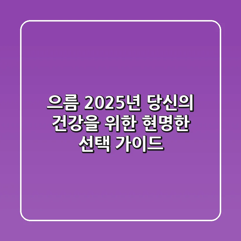으름, 2025년 당신의 건강을 위한 현명한 선택 가이드