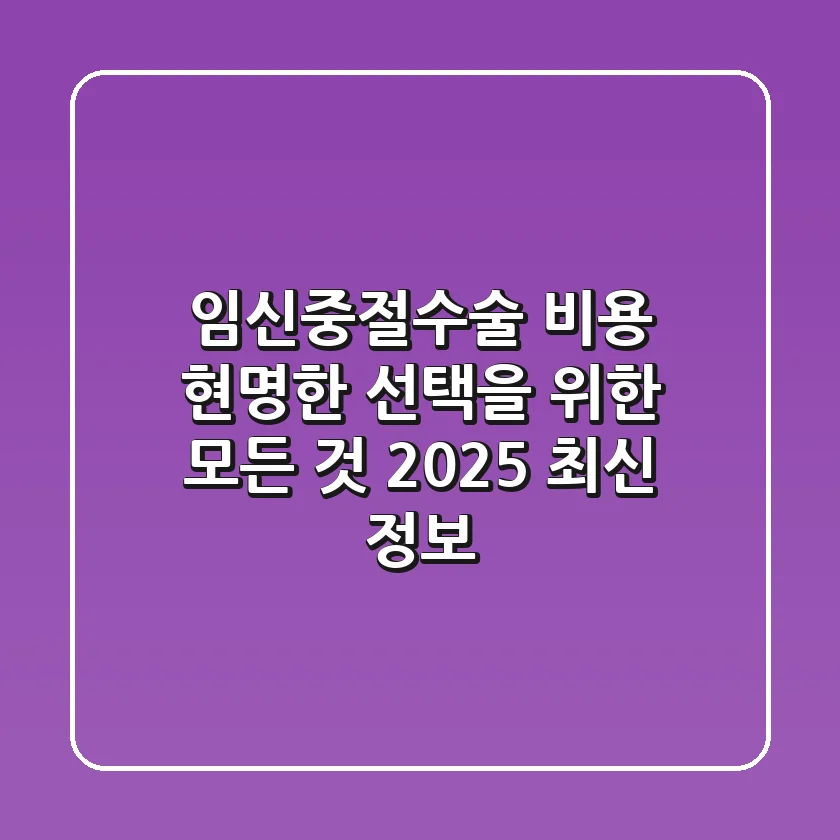 임신중절수술 비용, 현명한 선택을 위한 모든 것 (2025 최신 정보)