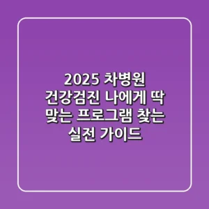 2025 차병원 건강검진, 나에게 딱 맞는 프로그램 찾는 실전 가이드!