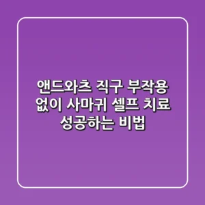앤드와츠 직구, 부작용 없이 사마귀 셀프 치료 성공하는 비법