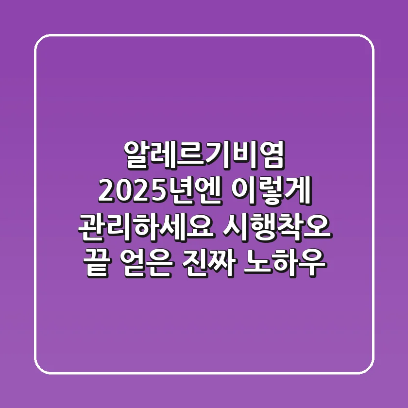알레르기비염, 2025년엔 이렇게 관리하세요: 시행착오 끝 얻은 진짜 노하우