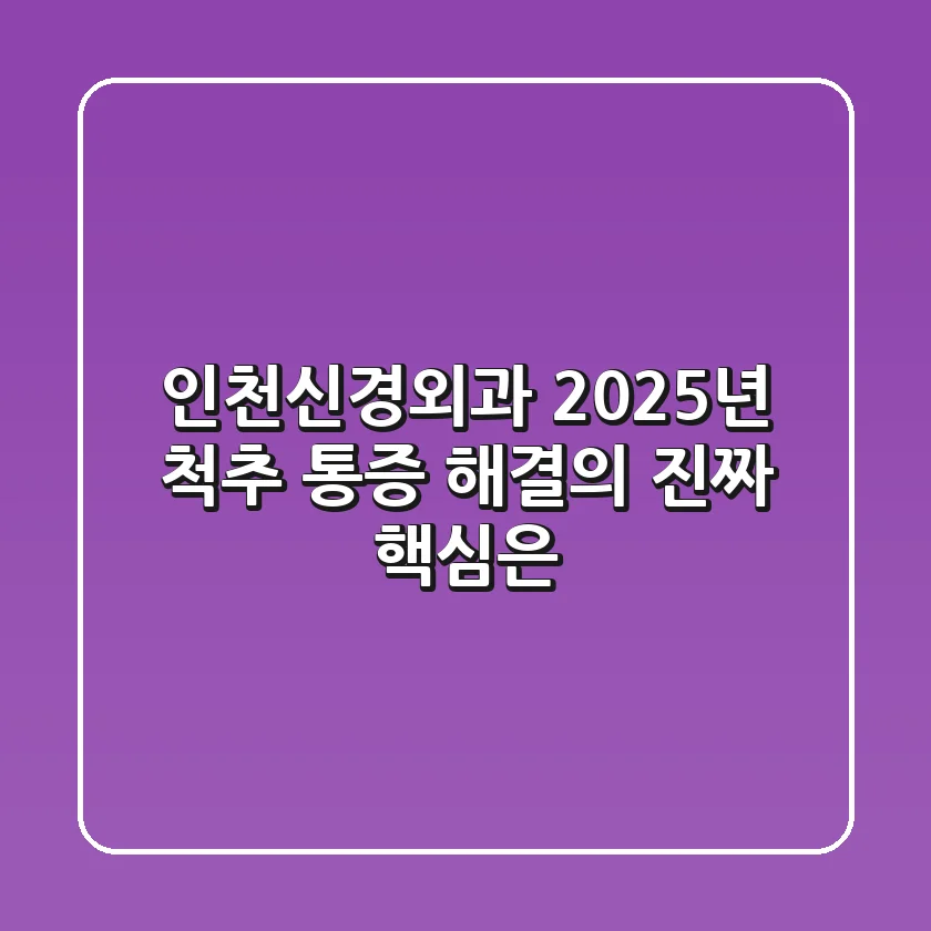 인천신경외과, 2025년 척추 통증 해결의 진짜 핵심은?