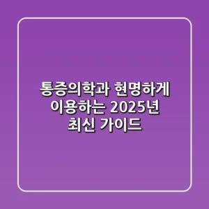 통증의학과, 현명하게 이용하는 2025년 최신 가이드