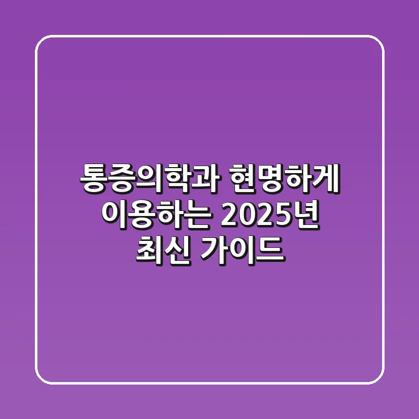 통증의학과, 현명하게 이용하는 2025년 최신 가이드