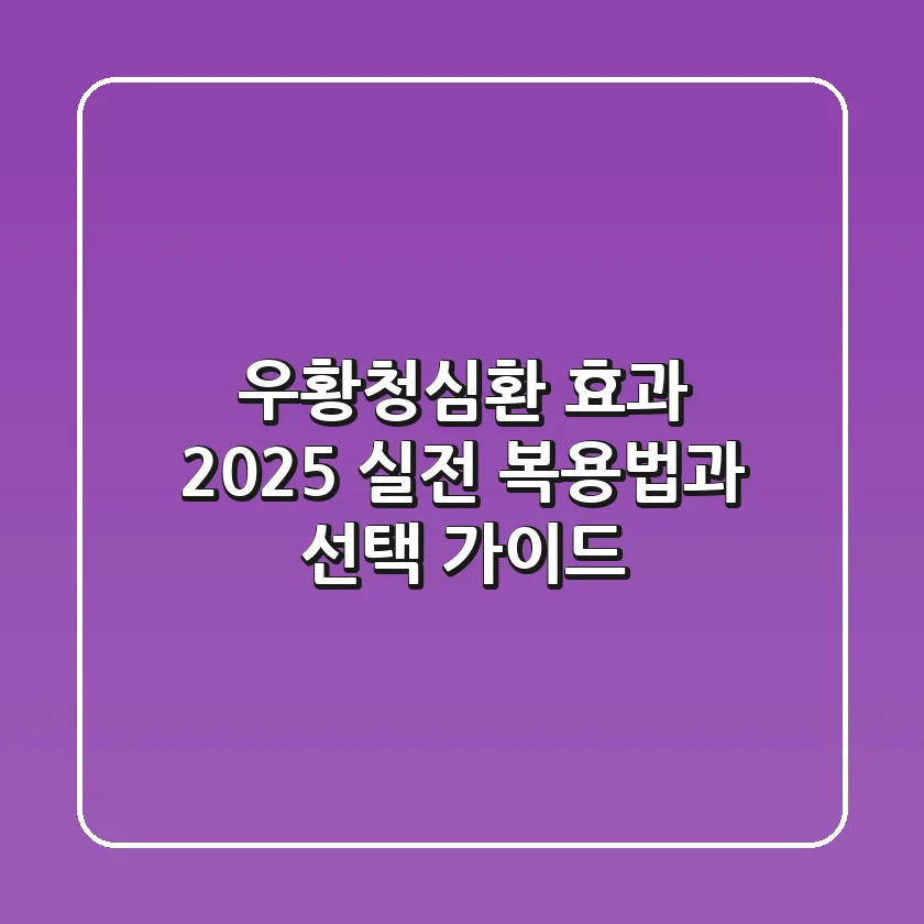 우황청심환 효과 2025: 실전 복용법과 선택 가이드