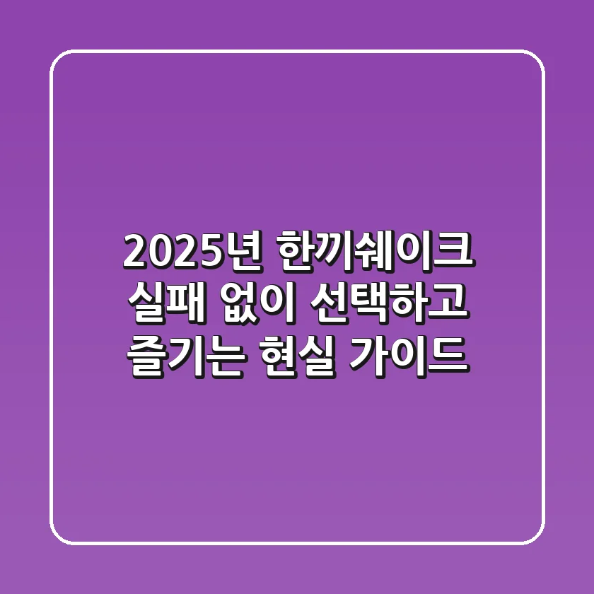 2025년 한끼쉐이크, 실패 없이 선택하고 즐기는 현실 가이드