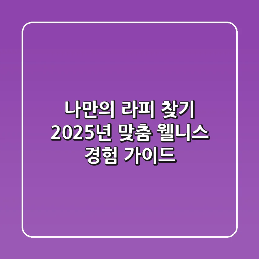 나만의 '라피' 찾기: 2025년 맞춤 웰니스 경험 가이드