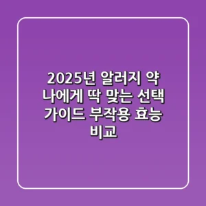 2025년 알러지 약, 나에게 딱 맞는 선택 가이드 (부작용, 효능 비교)