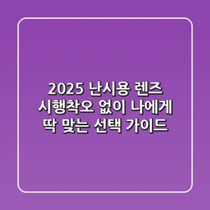 2025 난시용 렌즈, 시행착오 없이 나에게 딱 맞는 선택 가이드
