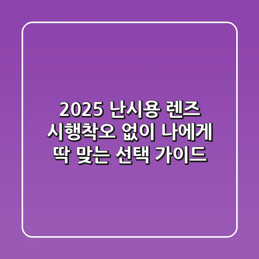 2025 난시용 렌즈, 시행착오 없이 나에게 딱 맞는 선택 가이드