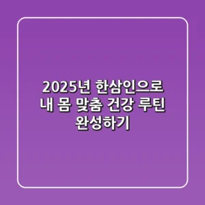 2025년, 한삼인으로 내 몸 맞춤 건강 루틴 완성하기