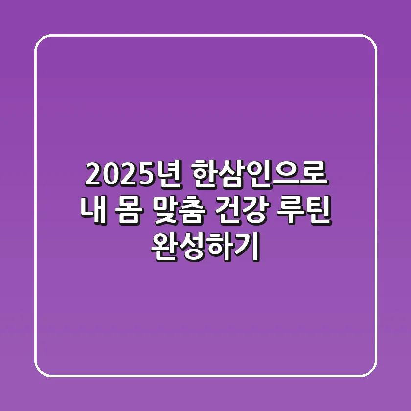2025년, 한삼인으로 내 몸 맞춤 건강 루틴 완성하기
