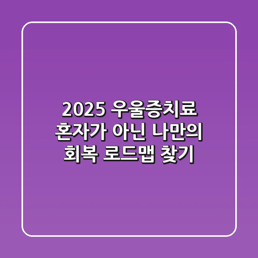 2025 우울증치료: 혼자가 아닌, 나만의 회복 로드맵 찾기