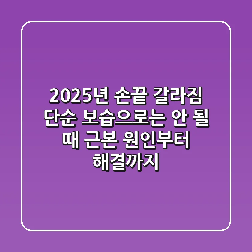 2025년 손끝 갈라짐, 단순 보습으로는 안 될 때: 근본 원인부터 해결까지