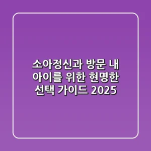소아정신과 방문, 내 아이를 위한 현명한 선택 가이드 2025