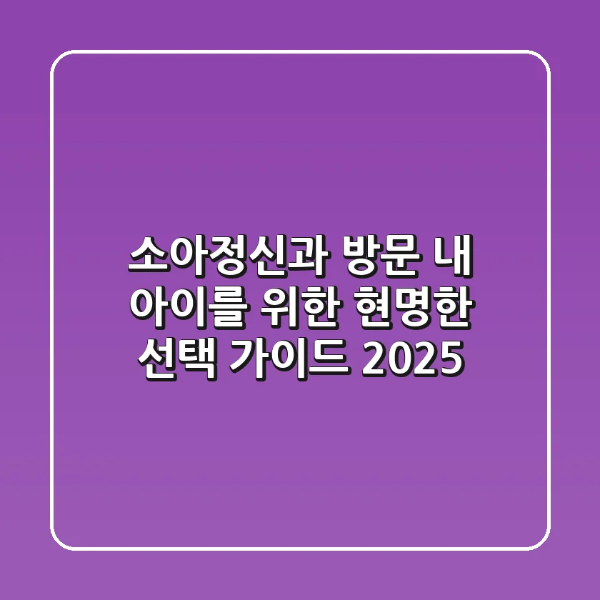 소아정신과 방문, 내 아이를 위한 현명한 선택 가이드 2025