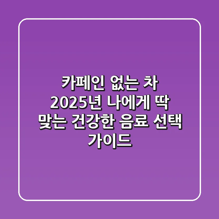 카페인 없는 차, 2025년 나에게 딱 맞는 건강한 음료 선택 가이드