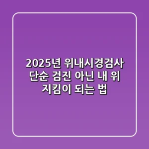 2025년 위내시경검사: 단순 검진 아닌 '내 위 지킴이' 되는 법