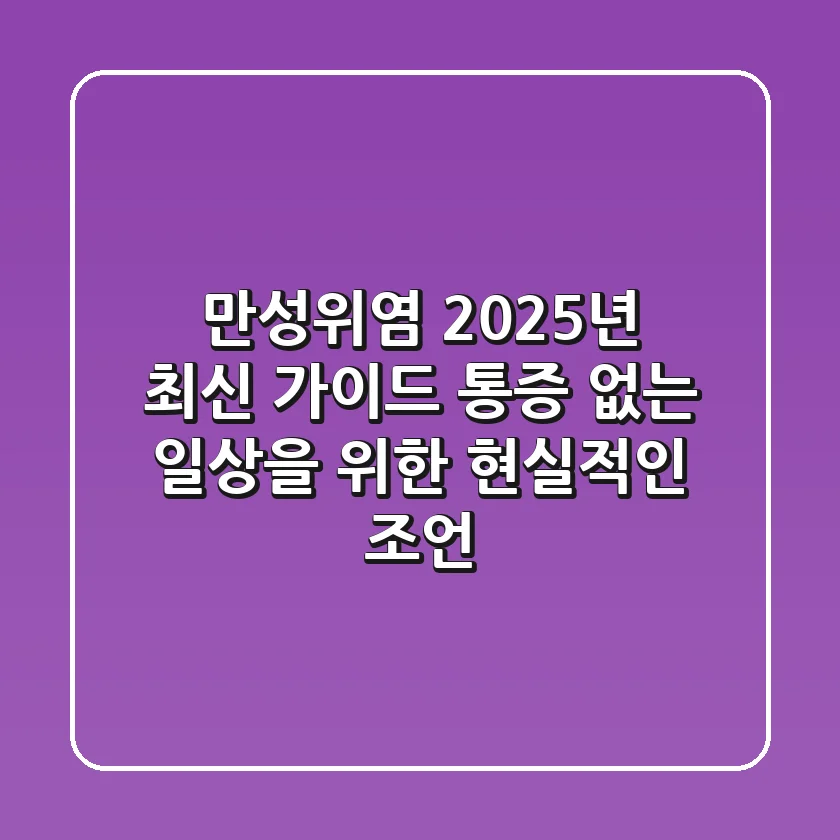만성위염, 2025년 최신 가이드: 통증 없는 일상을 위한 현실적인 조언