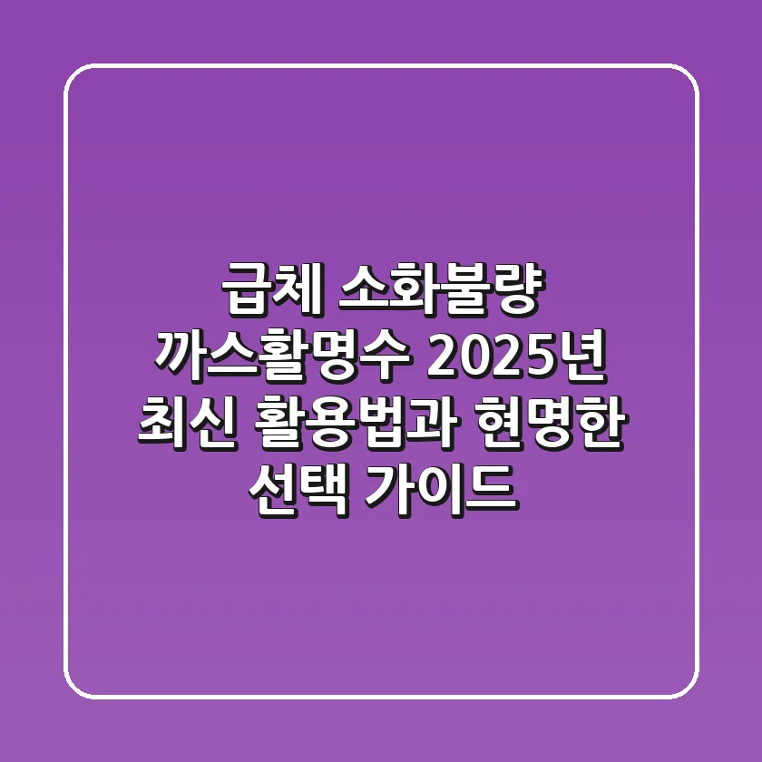 급체, 소화불량? 까스활명수 2025년 최신 활용법과 현명한 선택 가이드
