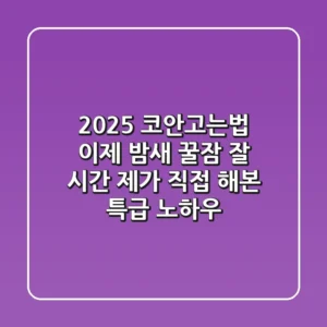 2025 코안고는법, 이제 밤새 꿀잠 잘 시간! 제가 직접 해본 특급 노하우