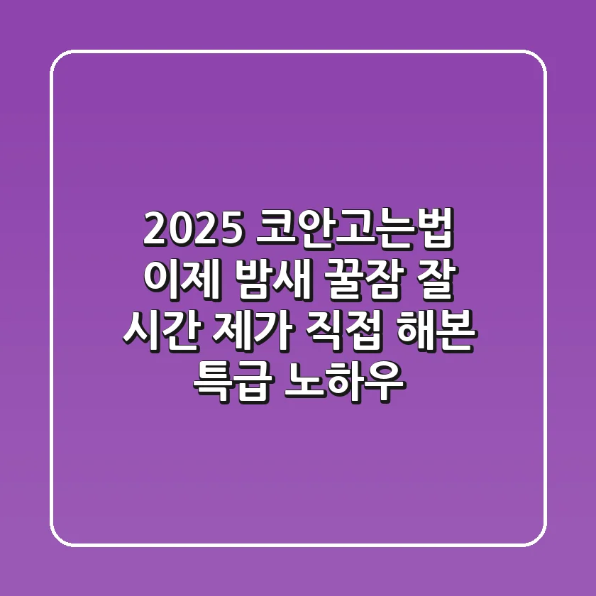 2025 코안고는법, 이제 밤새 꿀잠 잘 시간! 제가 직접 해본 특급 노하우