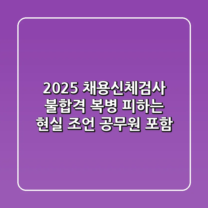 2025 채용신체검사: 불합격 복병 피하는 현실 조언 (공무원 포함)