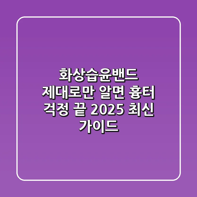 화상습윤밴드, 제대로만 알면 흉터 걱정 끝! 2025 최신 가이드