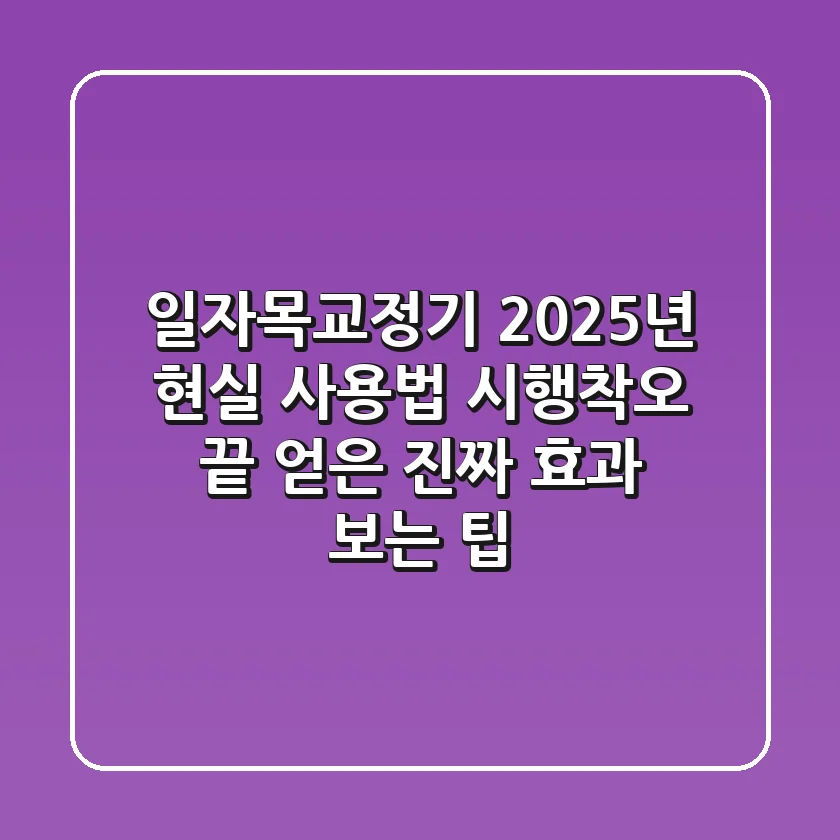 일자목교정기, 2025년 현실 사용법: 시행착오 끝 얻은 진짜 효과 보는 팁
