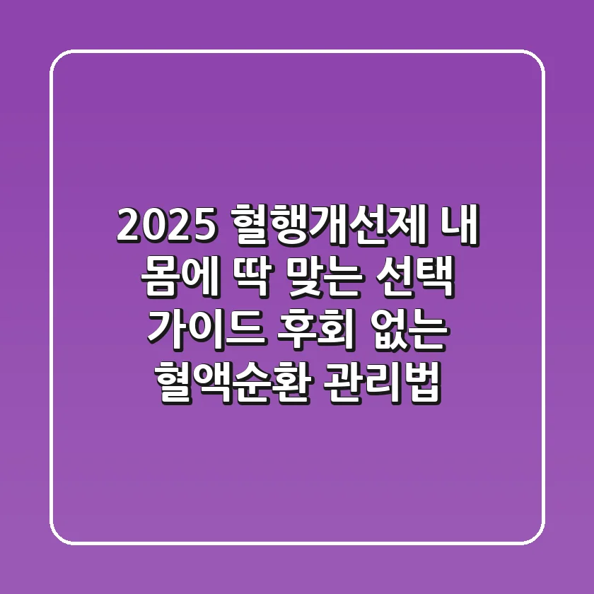 2025 혈행개선제, 내 몸에 딱 맞는 선택 가이드: 후회 없는 혈액순환 관리법