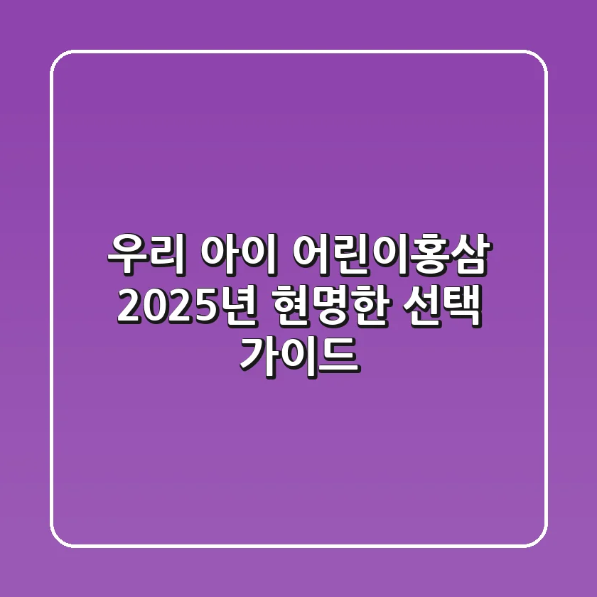 우리 아이 어린이홍삼, 2025년 현명한 선택 가이드