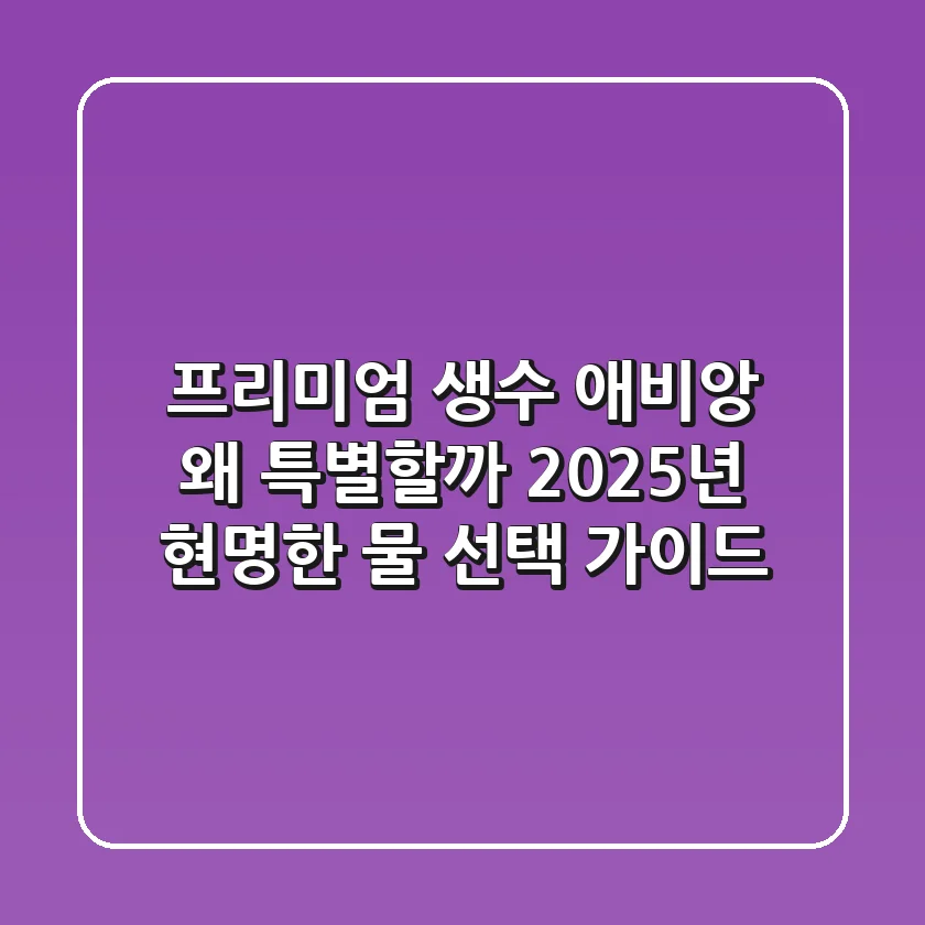 프리미엄 생수, 애비앙 왜 특별할까? 2025년 현명한 물 선택 가이드