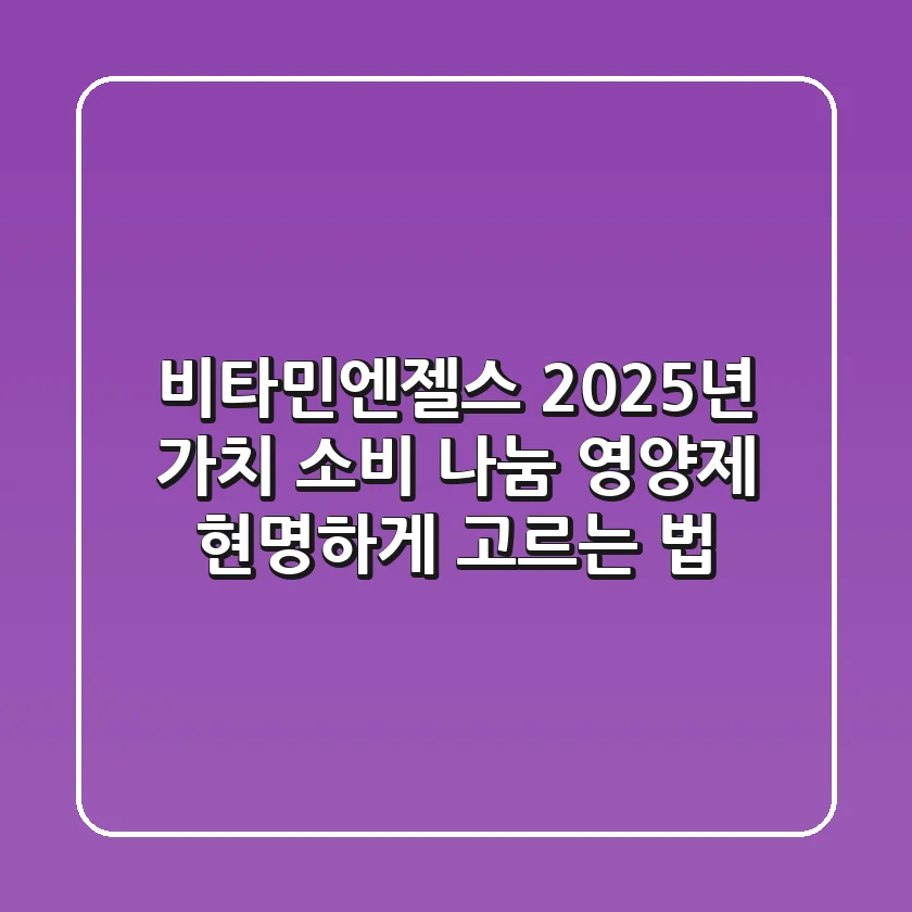 비타민엔젤스 2025년 가치 소비: 나눔 영양제 현명하게 고르는 법