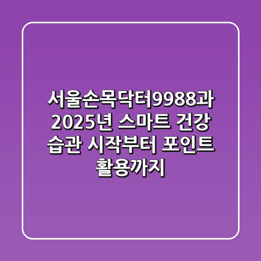 서울손목닥터9988과 2025년 스마트 건강 습관: 시작부터 포인트 활용까지!