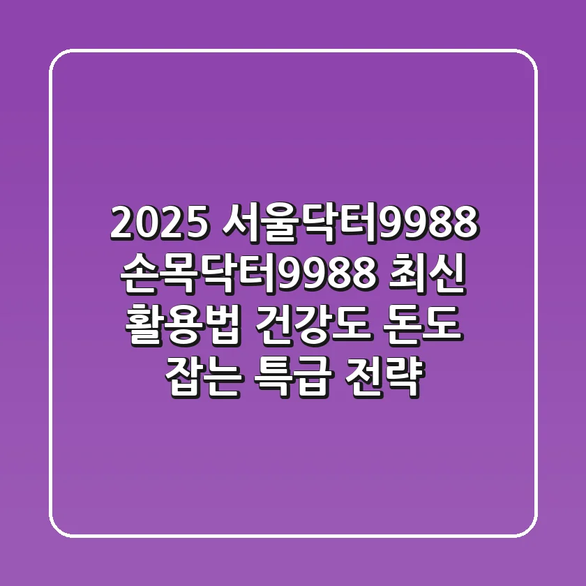 2025 서울닥터9988, 손목닥터9988 최신 활용법: 건강도 돈도 잡는 특급 전략!