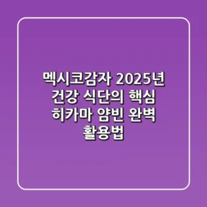 멕시코감자, 2025년 건강 식단의 핵심 (히카마 얌빈 완벽 활용법)