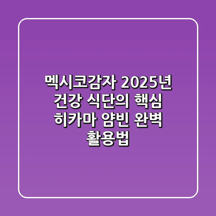 멕시코감자, 2025년 건강 식단의 핵심 (히카마 얌빈 완벽 활용법)