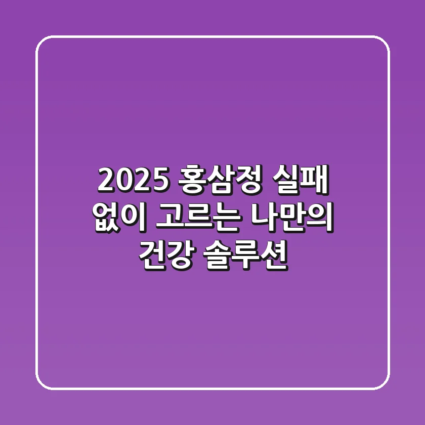 2025 홍삼정, 실패 없이 고르는 나만의 건강 솔루션
