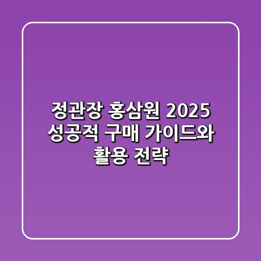 정관장 홍삼원 2025, 성공적 구매 가이드와 활용 전략