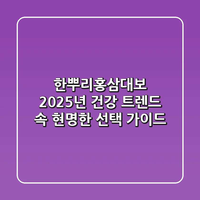 한뿌리홍삼대보, 2025년 건강 트렌드 속 현명한 선택 가이드