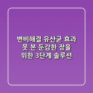 변비해결, 유산균 효과 못 본 둔감한 장을 위한 3단계 솔루션