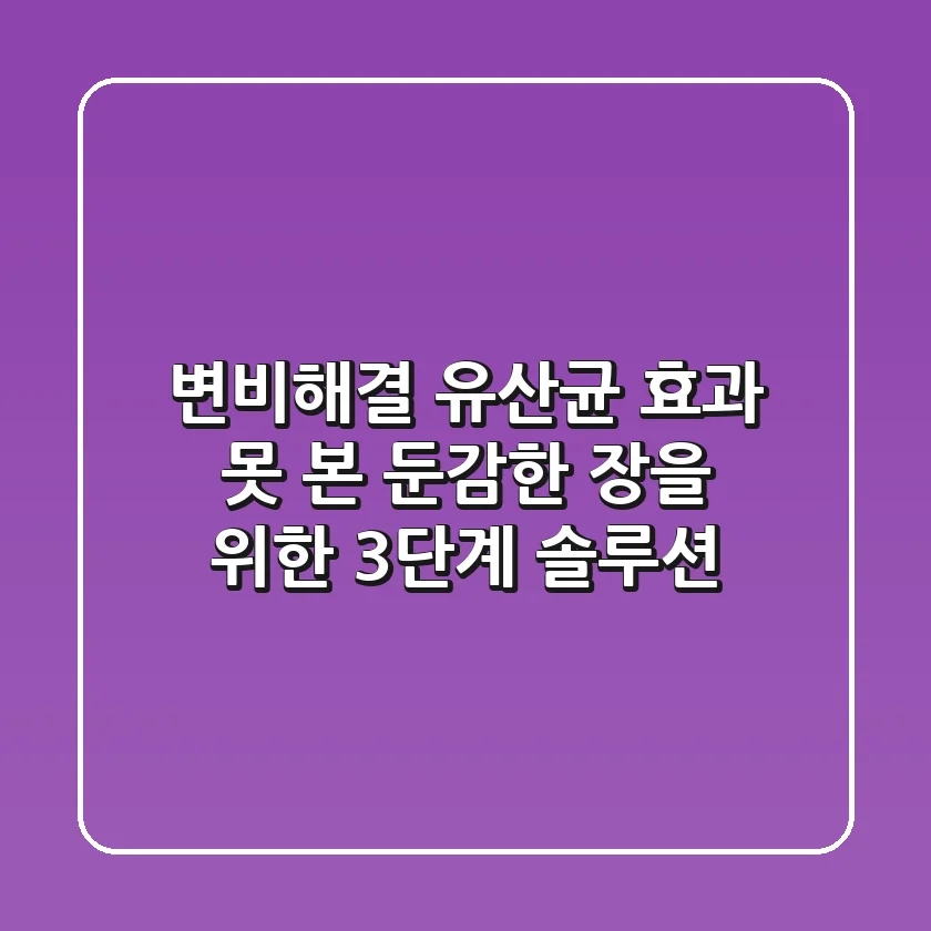 변비해결, 유산균 효과 못 본 둔감한 장을 위한 3단계 솔루션