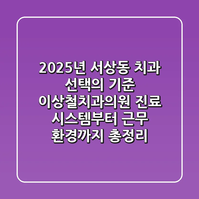 "2025년, 서상동 치과 선택의 기준", 이상철치과의원 진료 시스템부터 근무 환경까지 총정리