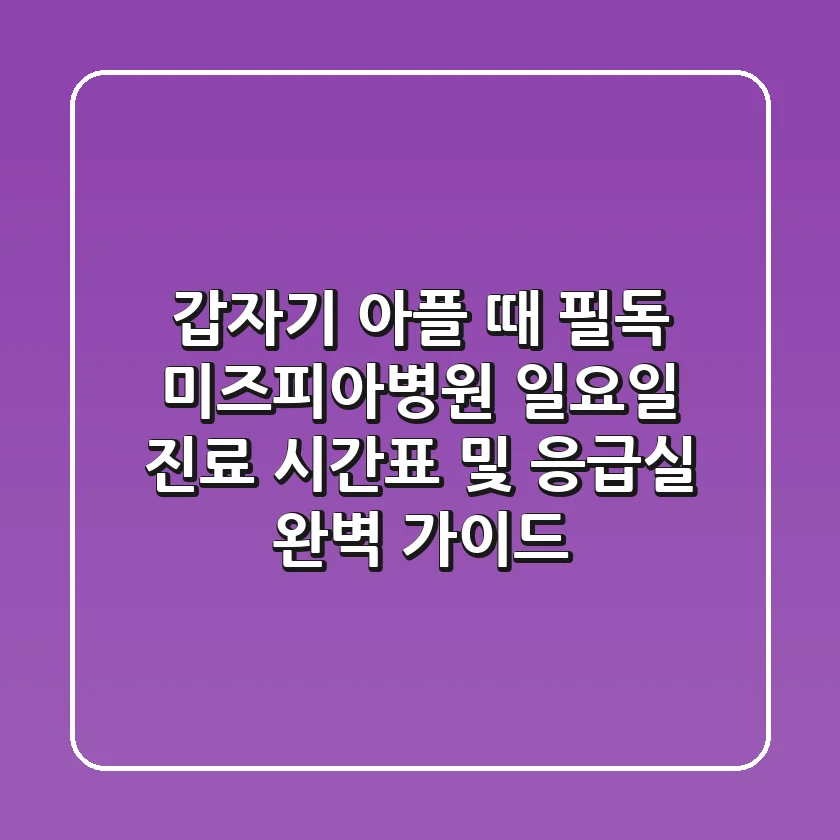 "갑자기 아플 때 필독", 미즈피아병원 일요일 진료 시간표 및 응급실 완벽 가이드