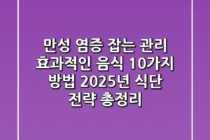 만성 염증 잡는 “관리 효과적인 음식 10가지 방법”, 2025년 식단 전략 총정리